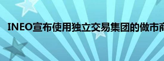 INEO宣布使用独立交易集团的做市商服务