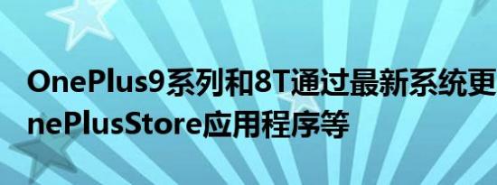OnePlus9系列和8T通过最新系统更新获得OnePlusStore应用程序等