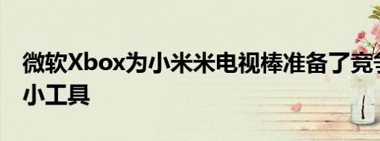 微软Xbox为小米米电视棒准备了竞争对手的小工具