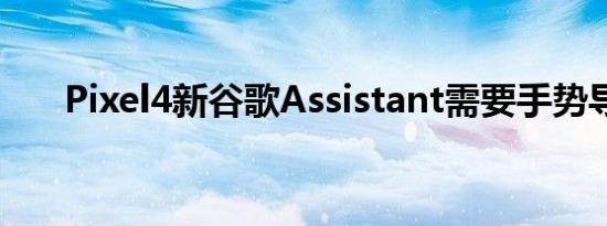 Pixel4新谷歌Assistant需要手势导航