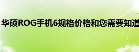 华硕ROG手机6规格价格和您需要知道的一切