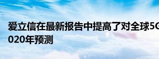 爱立信在最新报告中提高了对全球5G用户的2020年预测