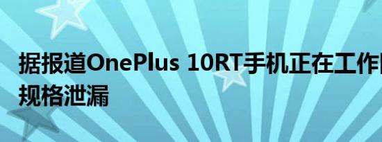 据报道OnePlus 10RT手机正在工作因为相机规格泄漏