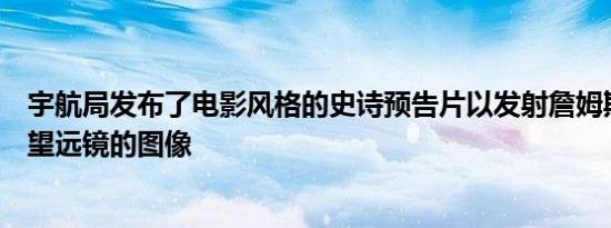 宇航局发布了电影风格的史诗预告片以发射詹姆斯韦伯太空望远镜的图像