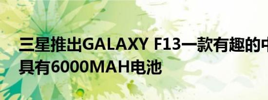 三星推出GALAXY F13一款有趣的中档产品具有6000MAH电池