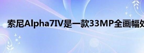 索尼Alpha7IV是一款33MP全画幅处理器