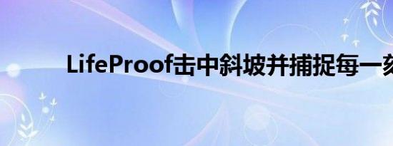 LifeProof击中斜坡并捕捉每一刻