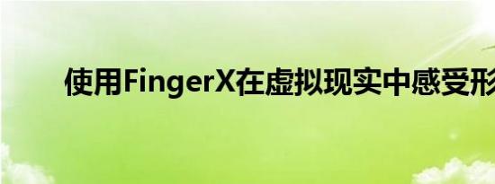 使用FingerX在虚拟现实中感受形状
