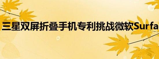 三星双屏折叠手机专利挑战微软SurfaceDuo