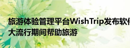 旅游体验管理平台WishTrip发布软件包以在大流行期间帮助旅游
