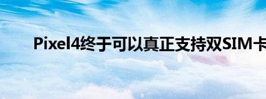 Pixel4终于可以真正支持双SIM卡了