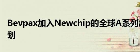 Bevpax加入Newchip的全球A系列加速器计划