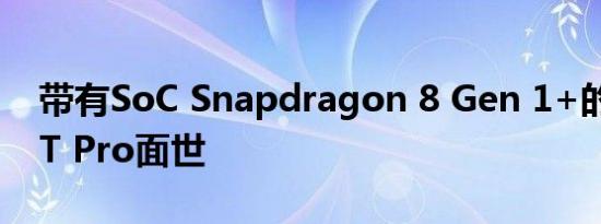 带有SoC Snapdragon 8 Gen 1+的小米12T Pro面世