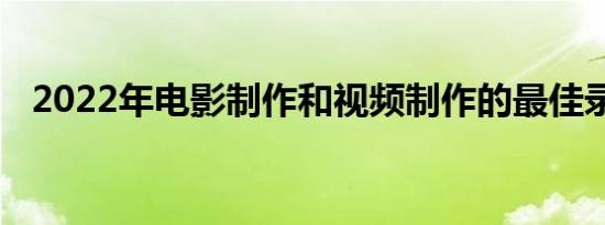 2022年电影制作和视频制作的最佳录音机