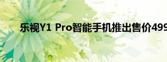 乐视Y1 Pro智能手机推出售价499元