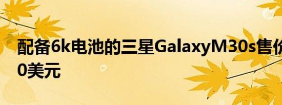 配备6k电池的三星GalaxyM30s售价不到200美元
