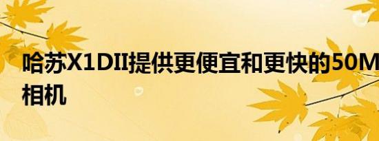 哈苏X1DII提供更便宜和更快的50MP中画幅相机