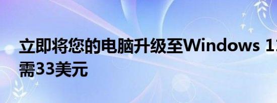 立即将您的电脑升级至Windows 11 Pro仅需33美元