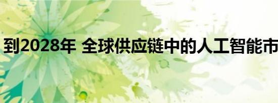 到2028年 全球供应链中的人工智能市场规模