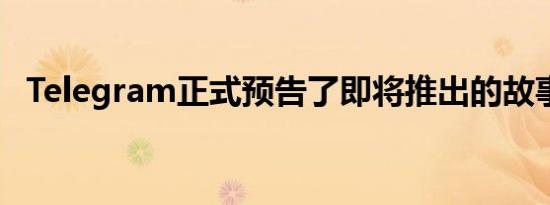 Telegram正式预告了即将推出的故事功能