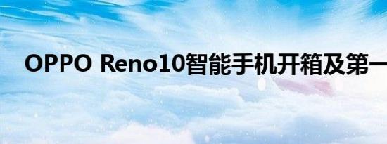 OPPO Reno10智能手机开箱及第一印象