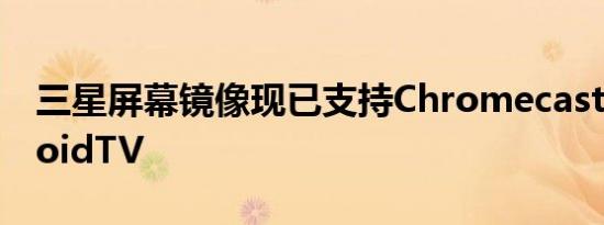 三星屏幕镜像现已支持Chromecast和AndroidTV