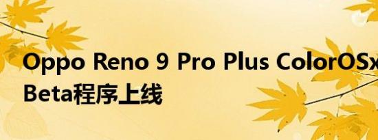 Oppo Reno 9 Pro Plus ColorOSx安卓14 Beta程序上线