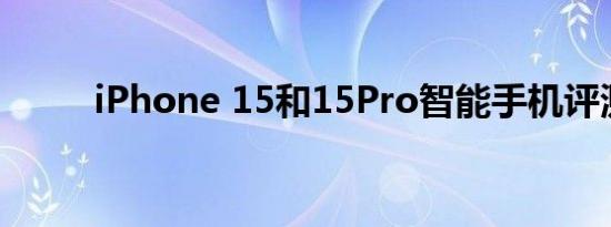 iPhone 15和15Pro智能手机评测