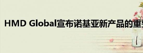 HMD Global宣布诺基亚新产品的重要消息