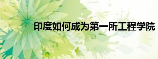 印度如何成为第一所工程学院