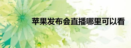 苹果发布会直播哪里可以看