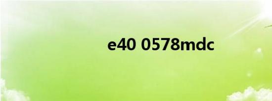 e40 0578mdc