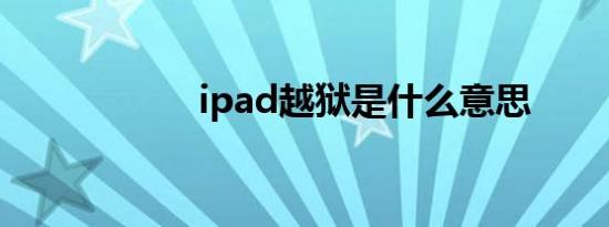 ipad越狱是什么意思