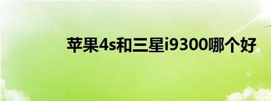 苹果4s和三星i9300哪个好