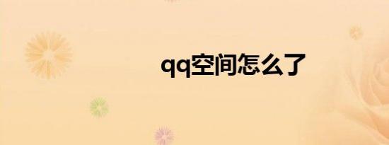 qq空间怎么了