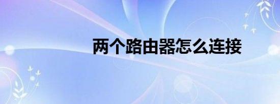 两个路由器怎么连接