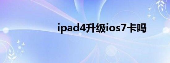 ipad4升级ios7卡吗