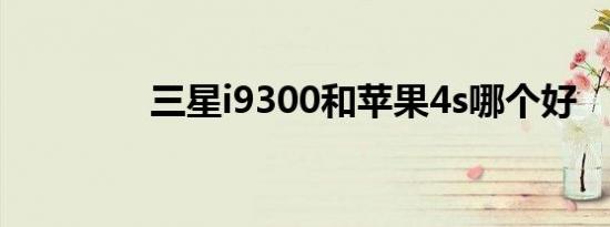 三星i9300和苹果4s哪个好