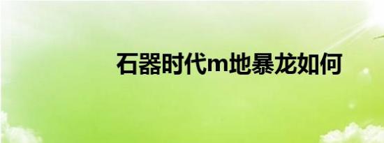 石器时代m地暴龙如何