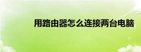 用路由器怎么连接两台电脑