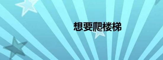 想要爬楼梯