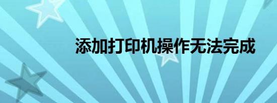 添加打印机操作无法完成