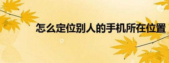 怎么定位别人的手机所在位置