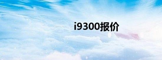 i9300报价