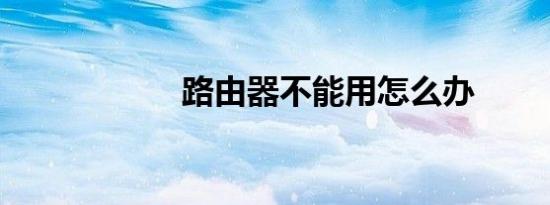 路由器不能用怎么办