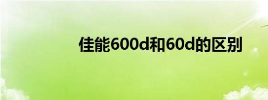 佳能600d和60d的区别