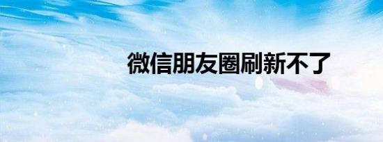 微信朋友圈刷新不了