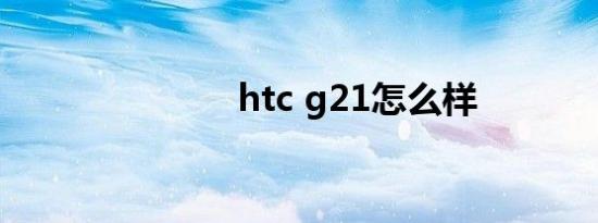 htc g21怎么样