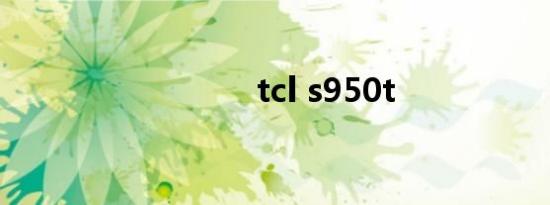 tcl s950t