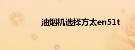 油烟机选择方太en51t